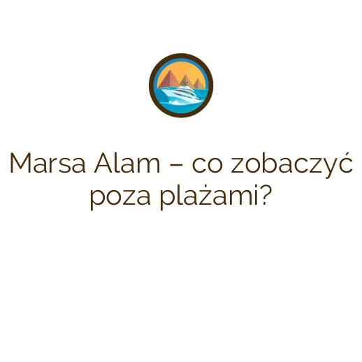 Marsa Alam – co zobaczyć poza plażami?